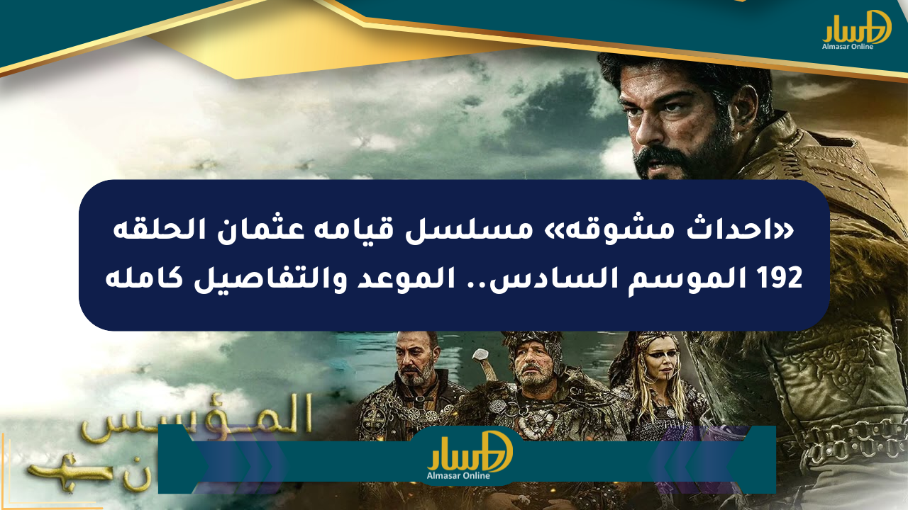 «أحداث مشوقة» مسلسل قيامة عثمان الحلقة 192 الموسم السادس.. الموعد والتفاصيل كاملة